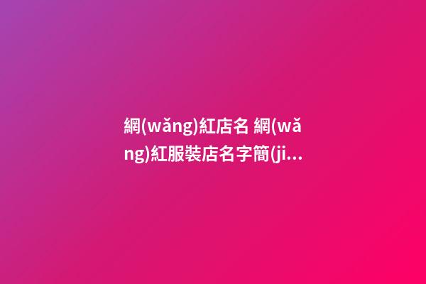 網(wǎng)紅店名 網(wǎng)紅服裝店名字簡(jiǎn)潔大氣-第1張-店鋪起名-玄機(jī)派